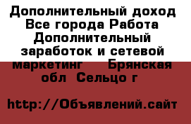 Дополнительный доход - Все города Работа » Дополнительный заработок и сетевой маркетинг   . Брянская обл.,Сельцо г.